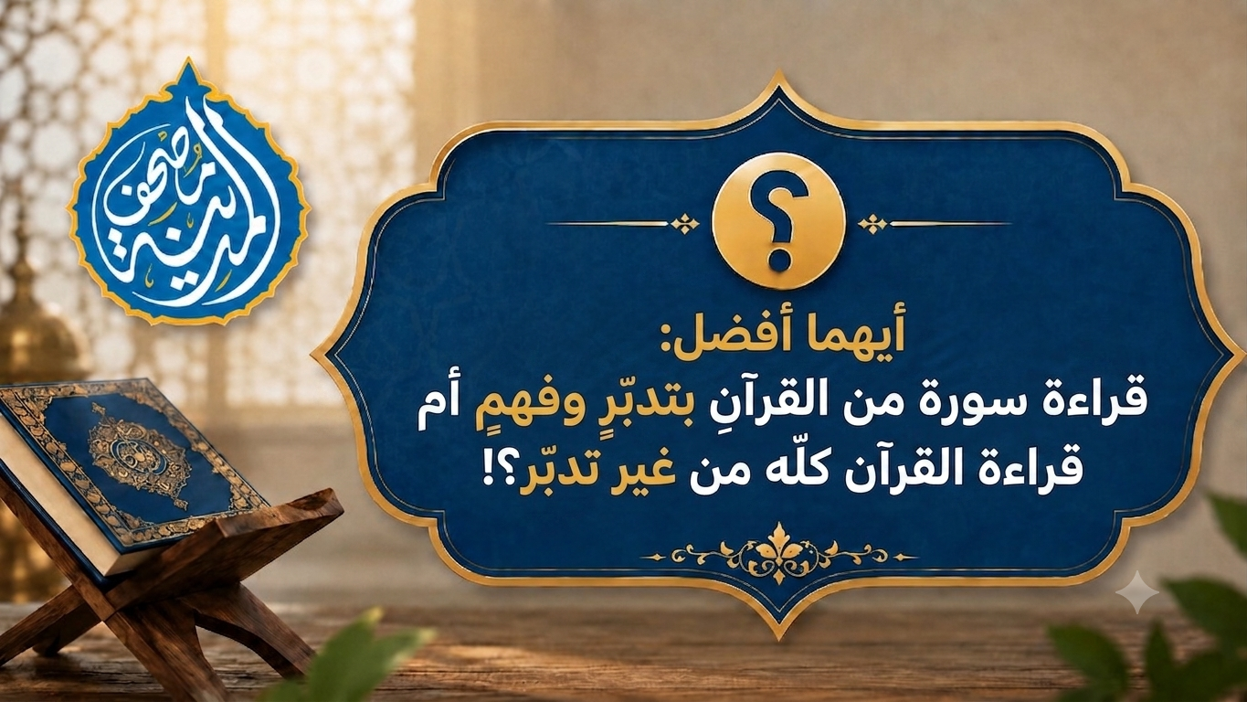 أيهما أفضل: قراءة سورة من القرآن بتدبر.. أم ختمةٌ بلا تدبر؟!